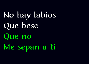No hay labios
Que bese

Que no
Me sepan a ti