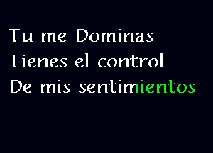Tu me Dominas
Tienes el control

De mis sentimientos