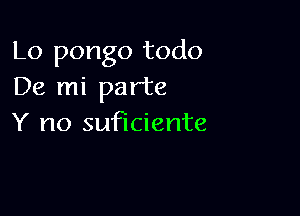 Lo pongo todo
De mi parte

Y no suficiente