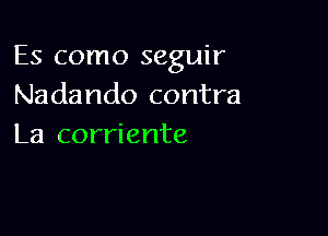 Es como seguir
Nadando contra

La corriente