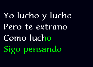 Yo lucho y lucho
Pero te extrano

Como lucho
Sigo pensando