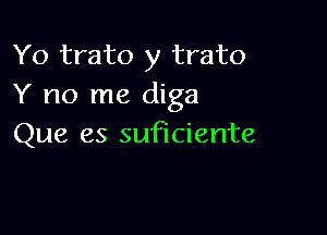 Yo trato y trato
Y no me diga

Que es suficiente