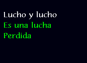 Lucho y lucho
Es una lucha

Perdida