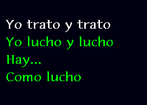 Yo trato y trato
Yo lucho y lucho

Hay...
Como lucho