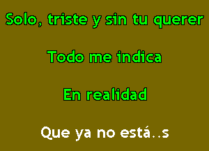 Solo, triste y sin tu querer

Todo me indica
En realidad

Que ya no esta..s