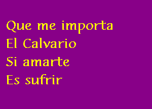 Que me importa
El Calvario

Si amarte
Es sufrir