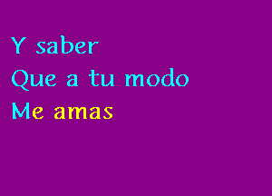 Y saber
Que a tu modo

Me amas