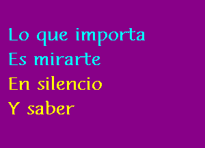 Lo que importa
Es mirarte

En silencio
Y saber