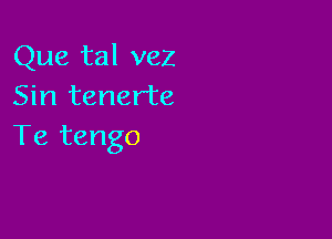 Que tal vez
Sin tenerte

Te tango