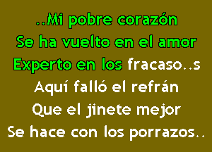 ..Mi pobre corazc'm
Se ha vuelto en el amor
Experto en los fracaso..s
Aqui fall6 el refran
Que el jinete mejor
Se hace con los porrazos..