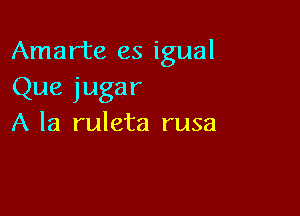 Amarte es igual

Que jugar

A la ruleta rusa