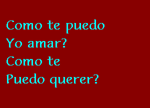 Como te puedo
Yo amar?

Como te
Puedo querer?