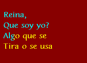 Reina,
Que soy yo?

Algo que 58
Tim 0 se usa