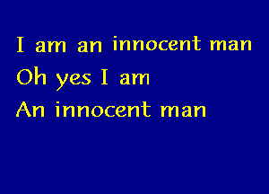 I am an innocent man

Oh yes I am

An innocent man