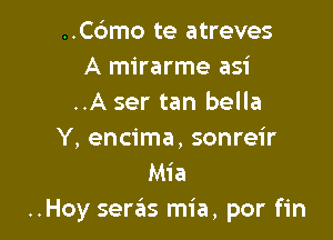 ..C6mo te atreves
A mirarme asi
..A ser tan bella

Y, encima, sonreir
Mia
..Hoy sews mia, por fin