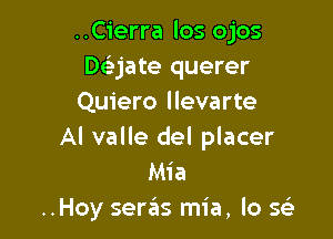 ..Cierra los ojos
Daate querer
Quiero llevarte

Al valle del placer
Mia
..Hoy sergls mia, lo Q