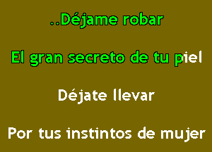 ..DcL-jame robar

El gran secreto de tu piel

Daate llevar

Por tus instintos de mujer