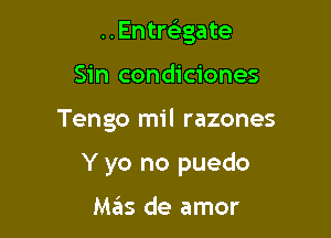 . . Entmga te

Sin condiciones
Tengo mil razones
Y yo no puedo

M65 de amor