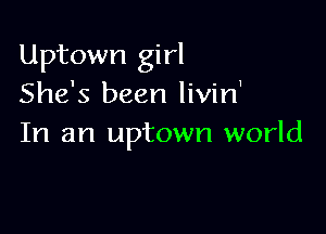 Uptown girl
She's been livin'

In an uptown world