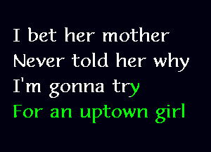I bet her mother
Never told her why

I'm gonna try
For an uptown girl