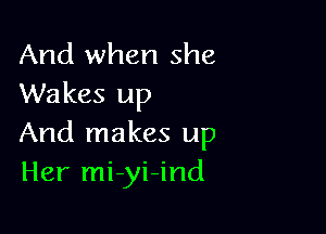 And when she
Wakes up

And makes up
Her mi-yi-ind