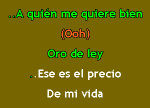 ..A quielin me quiere bien

(Ooh)
Oro de ley
..Ese es el precio

De mi Vida