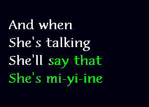 And when
She's talking

She'll say that
She's mi-yi-ine