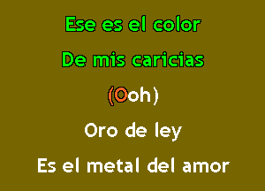 Ese es el color

De mis caricias
(Ooh)

Oro de ley

Es el metal del amor