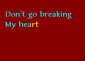 Don't go breaking
My heart