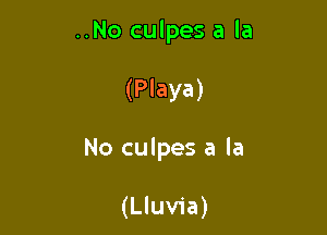 ..No culpes a la

(Playa)

No culpes a la

(Lluvia)