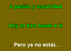 A pasic'm y oscuridad

Hoy el aire huele a ti

..Pero ya no estrius...