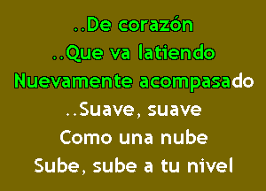 ..De corazc'm
..Que va latiendo
Nuevamente acompasado
HSuave,suave
Como una nube
Sube, sube a tu nivel