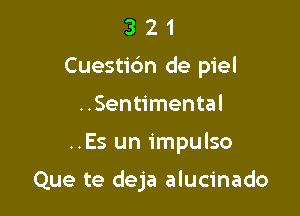 321

Cuestibn de piel

..Sentimental
..Es un impulso

Que te deja alucinado