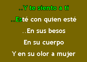 ..Y te siento a ti

..Esw con quien esteli

..En sus besos
En su cuerpo

Y en su olor a mujer