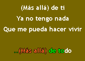 (Mas alla) de ti

Ya no tengo nada

Que me pueda hacer vivir

..(Mas alla) de todo