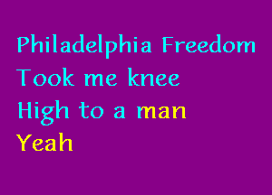 Philadelphia Freedom
Took me knee

High to a man
Yeah