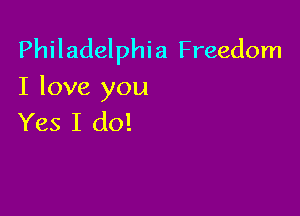 Philadelphia Freedom
I love you

Yes I do!