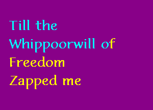 Till the
Whippoorwill of

Freedom
Zapped me