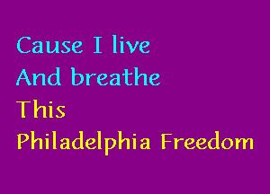 Cause I live
And breathe

This
Philadelphia Freedom