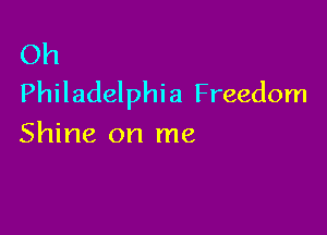 Oh
Philadelphi a Freedom

Shine on me