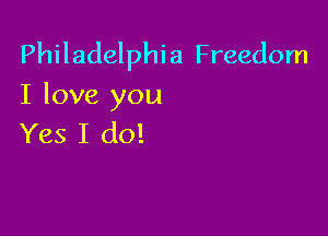 Philadelphia Freedom
I love you

Yes I do!