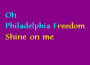 Oh
Philadelphi a Freedom

Shine on me