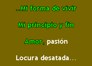 ..Mi forma de vivir

Mi principio y fin

Amor, pasibn

Locura desatada. ..