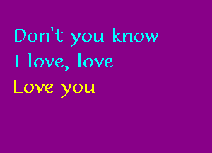 Don't you know
I love, love

Love you