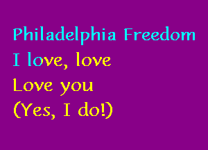 Philadelphia Freedom
I love, love

Love you
(Yes, I do!)