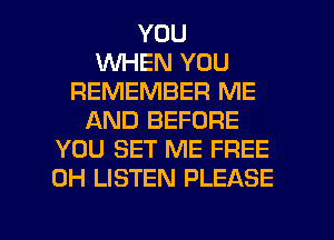 YOU
1WHEN YOU
REMEMBER ME
AND BEFORE
YOU SET ME FREE
0H LISTEN PLEASE

g