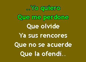 ..Yo quiero
Que me perdone
Que olvide

Ya sus rencores
Que no se acuerde
Que la ofendi..