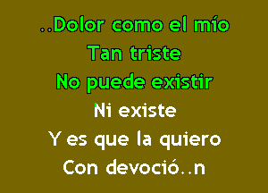 ..Dolor como el mio
Tan triste
No puede existir

Ni existe
Y es que la quiero
Con devocid..n