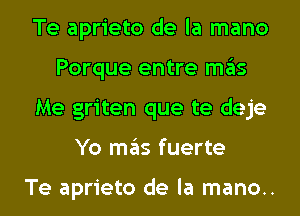 Te aprieto de la mano
Porque entre ITIE'IS
Me griten que te deje
Yo ITIE'IS fuerte

Te aprieto de la mano..