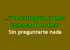 ..Y te entregu mi amor

Como se da el amor
Sin preguntarte nada